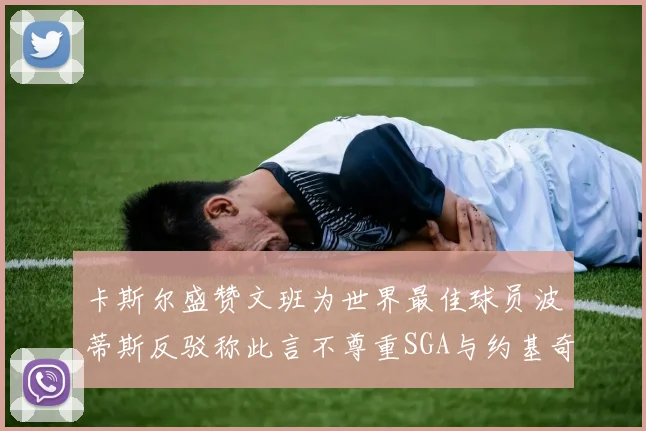 卡斯尔盛赞文班为世界最佳球员波蒂斯反驳称此言不尊重SGA与约基奇