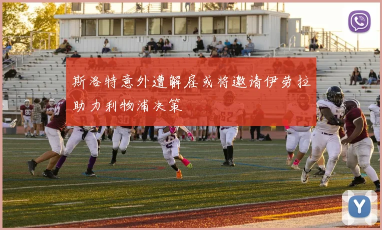 斯洛特意外遭解雇或将邀请伊劳拉助力利物浦决策