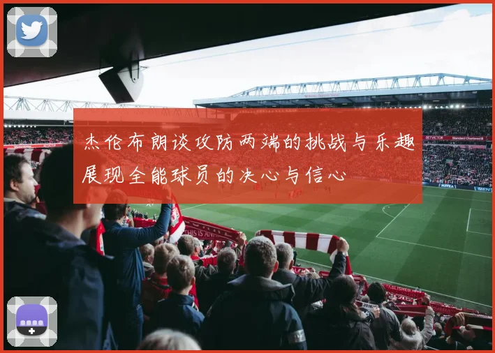 杰伦布朗谈攻防两端的挑战与乐趣展现全能球员的决心与信心