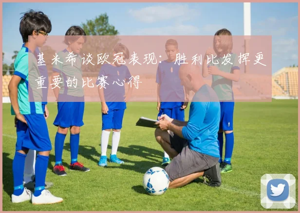 基米希谈欧冠表现：胜利比发挥更重要的比赛心得