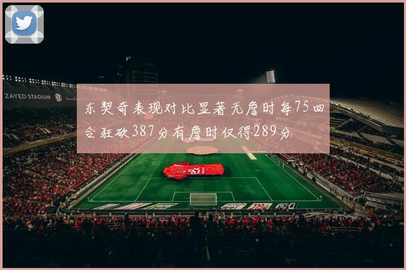 东契奇表现对比显著无詹时每75回合狂砍387分有詹时仅得289分