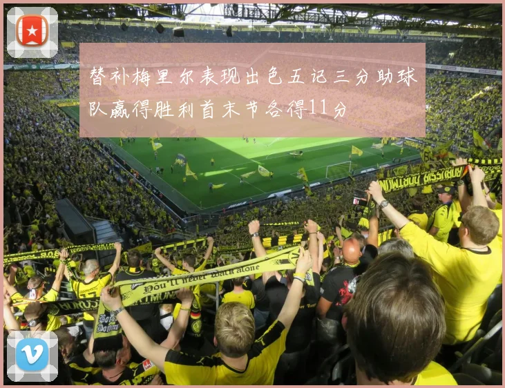 替补梅里尔表现出色五记三分助球队赢得胜利首末节各得11分