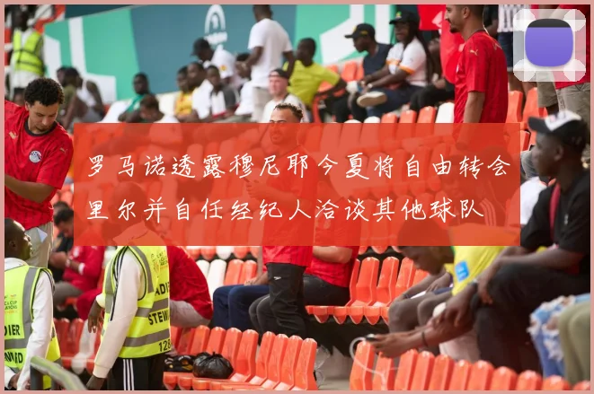 罗马诺透露穆尼耶今夏将自由转会里尔并自任经纪人洽谈其他球队