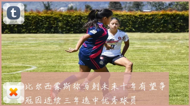 比尔西蒙斯称马刺未来十年有望争冠因连续三年选中优秀球员