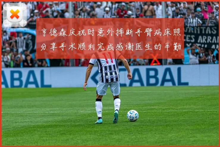 亨德森庆祝时意外摔断手臂病床照分享手术顺利完成感谢医生的辛勤付出