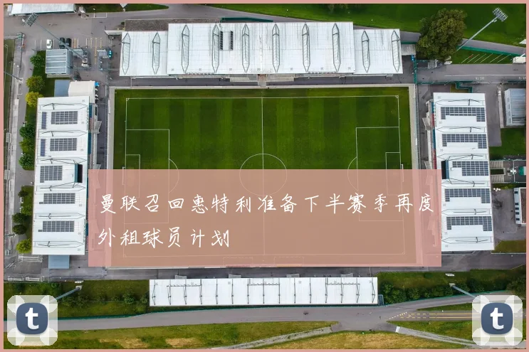 曼联召回惠特利准备下半赛季再度外租球员计划