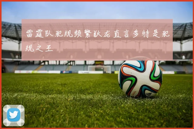 雷霆队犯规频繁狄龙直言多特是犯规之王
