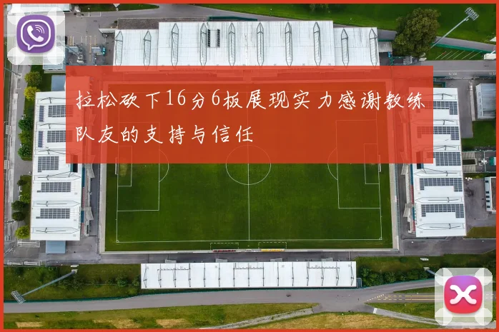 拉松砍下16分6板展现实力感谢教练队友的支持与信任