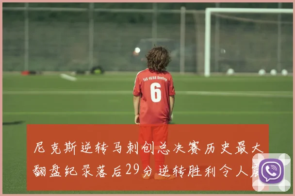 尼克斯逆转马刺创总决赛历史最大翻盘纪录落后29分逆转胜利令人震惊