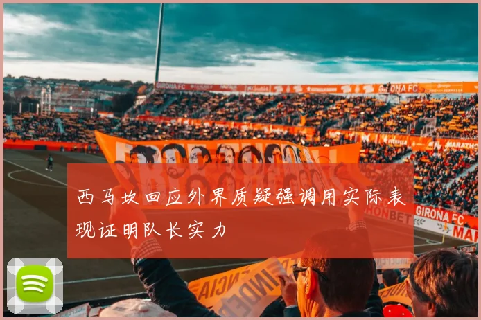 西马坎回应外界质疑强调用实际表现证明队长实力